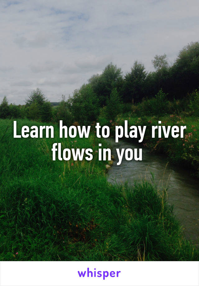 Learn how to play river flows in you 