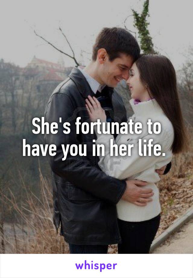 She's fortunate to have you in her life. 