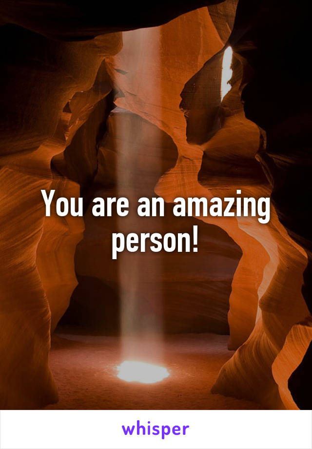 You are an amazing person!