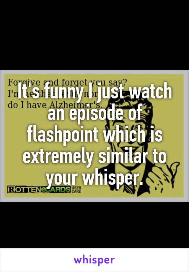 It's funny I just watch an episode of flashpoint which is extremely similar to your whisper.