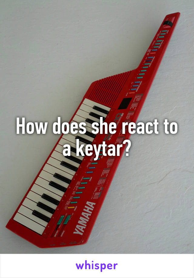 How does she react to a keytar?