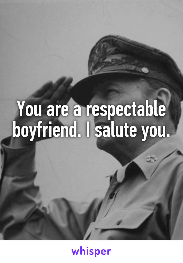 You are a respectable boyfriend. I salute you. 