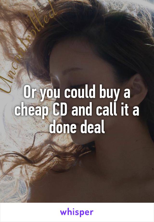 Or you could buy a cheap CD and call it a done deal