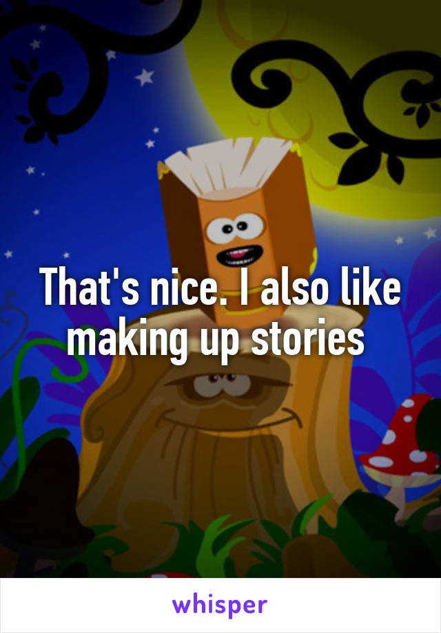 That's nice. I also like making up stories 