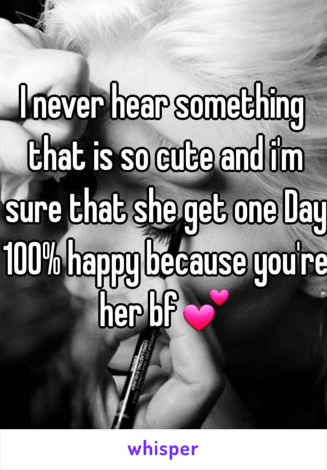 I never hear something that is so cute and i'm sure that she get one Day 100% happy because you're her bf💕 