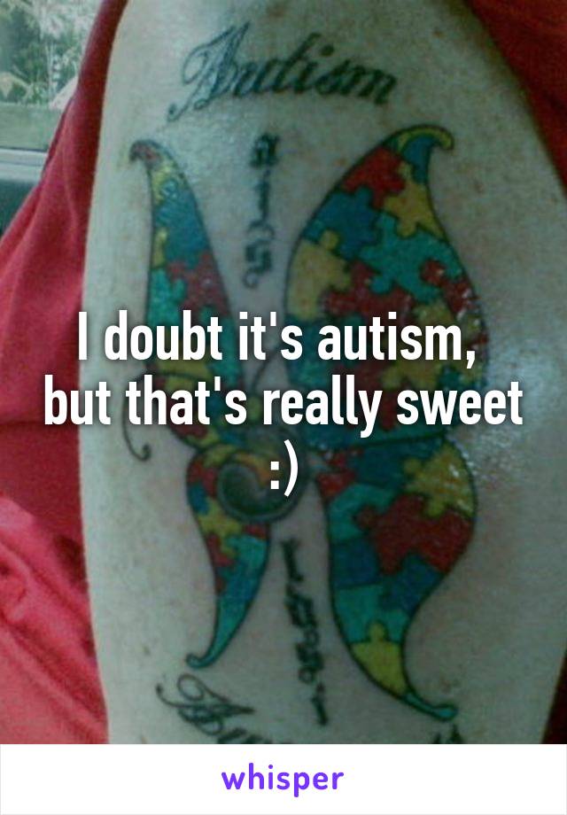 I doubt it's autism,  but that's really sweet :)