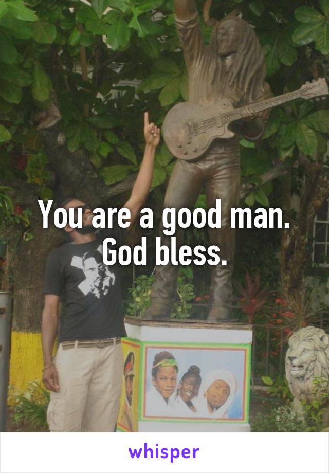 You are a good man. God bless.