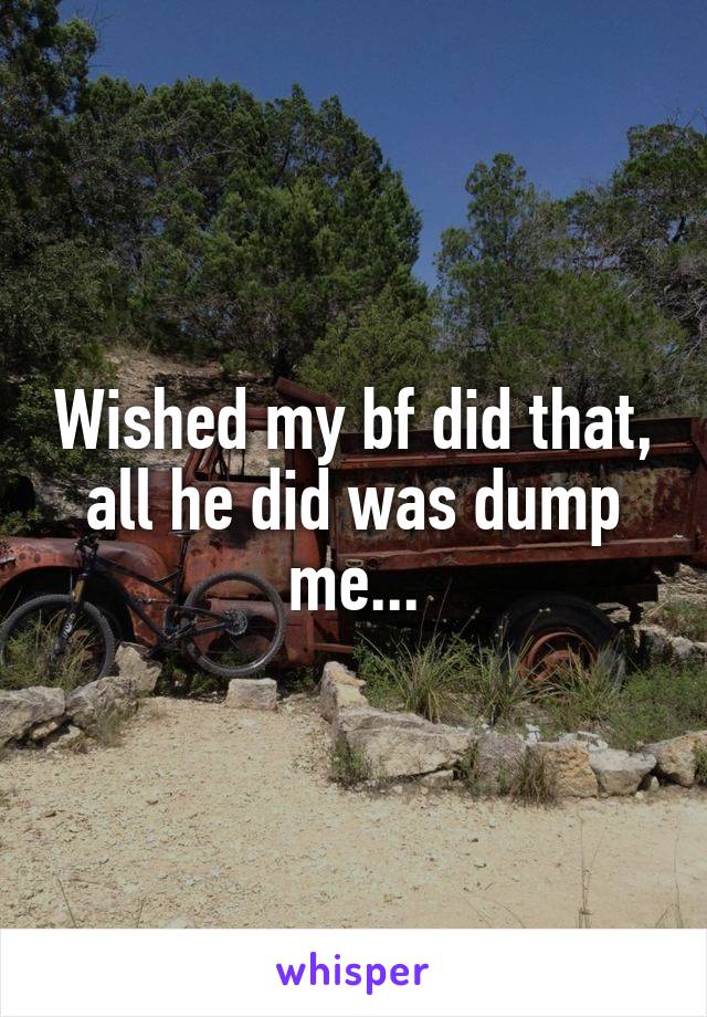 Wished my bf did that, all he did was dump me...