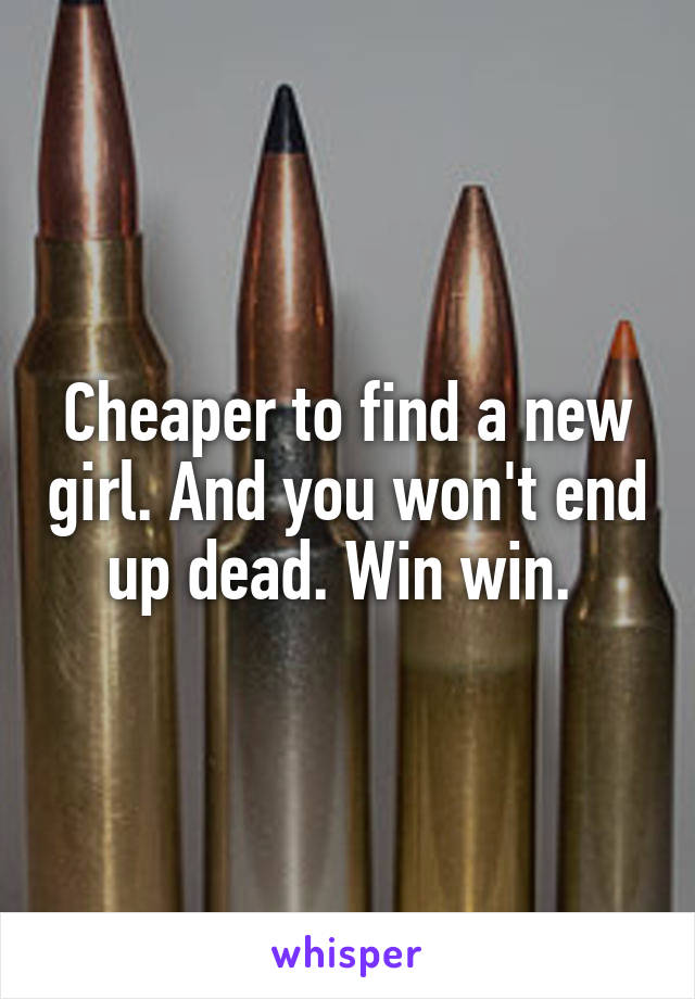 Cheaper to find a new girl. And you won't end up dead. Win win. 