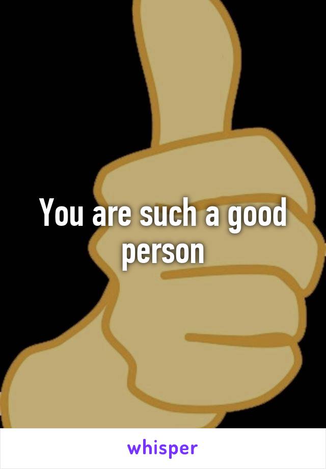 You are such a good person