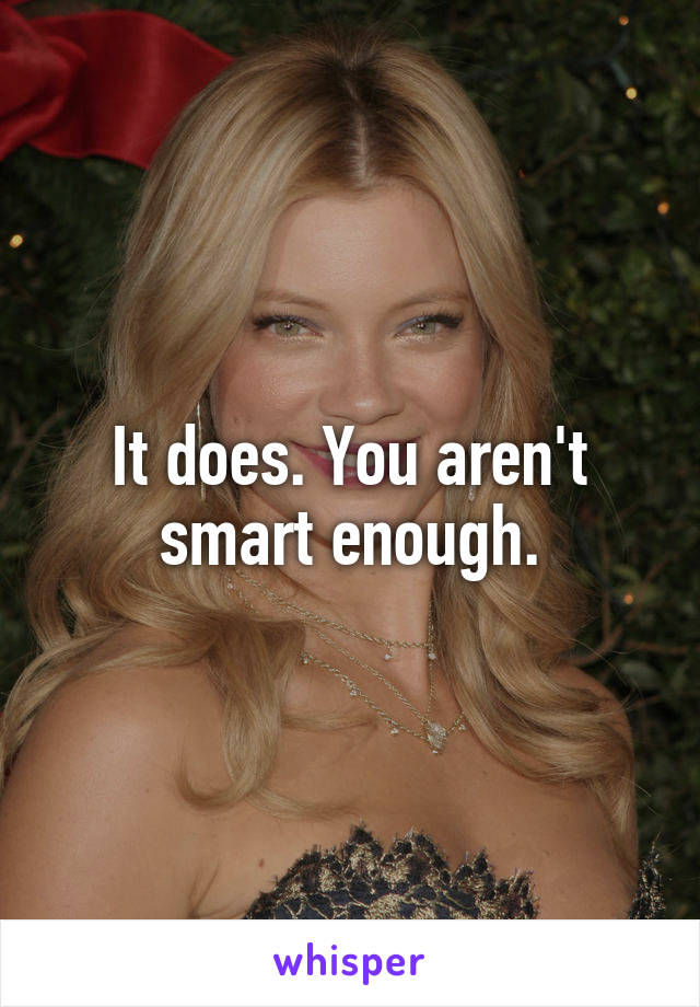 It does. You aren't smart enough.