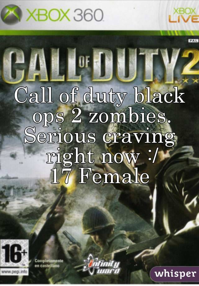 Call of duty black ops 2 zombies.
Serious craving right now :/
17 Female