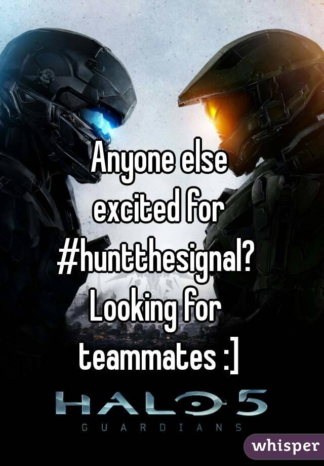 Anyone else
 excited for 
#huntthesignal? 
Looking for 
teammates :]
