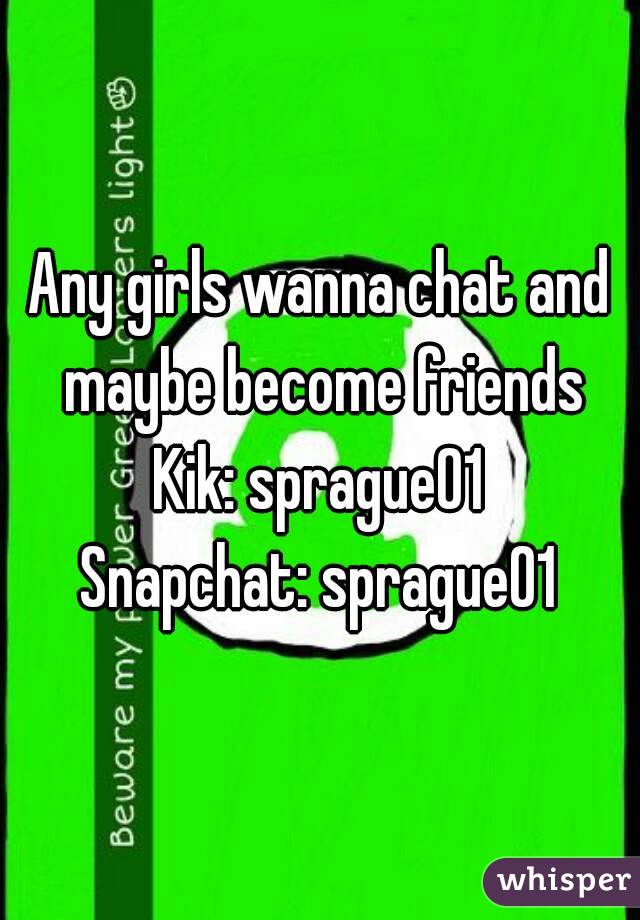 Any girls wanna chat and maybe become friends
Kik: sprague01
Snapchat: sprague01