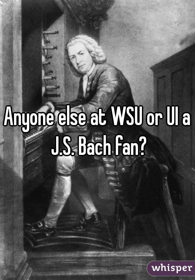 Anyone else at WSU or UI a J.S. Bach fan?