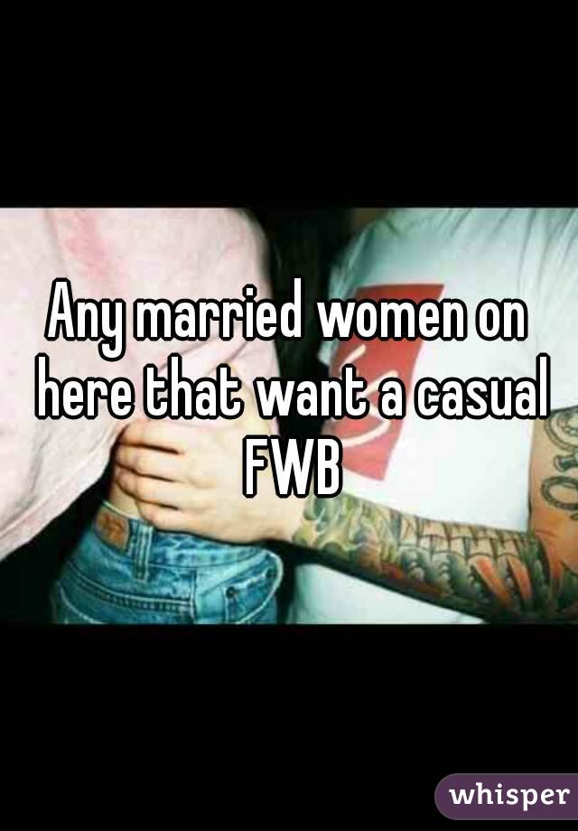 Any married women on here that want a casual FWB