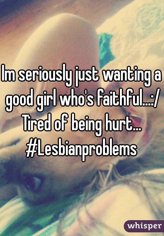 Im seriously just wanting a good girl who's faithful...:/
Tired of being hurt...
#Lesbianproblems