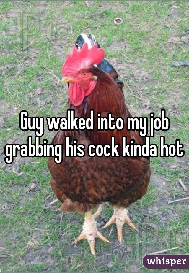 Guy walked into my job grabbing his cock kinda hot 