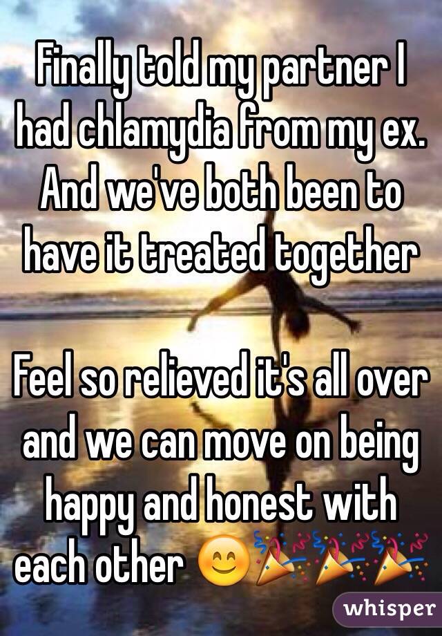 Finally told my partner I had chlamydia from my ex. And we've both been to have it treated together 

Feel so relieved it's all over and we can move on being happy and honest with each other 😊🎉🎉🎉