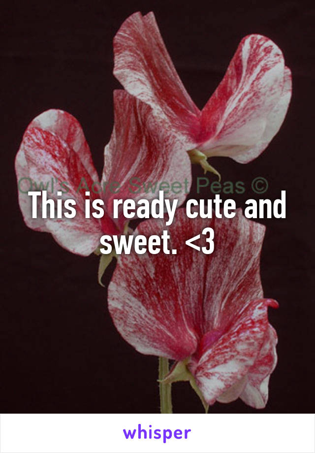 This is ready cute and sweet. <3