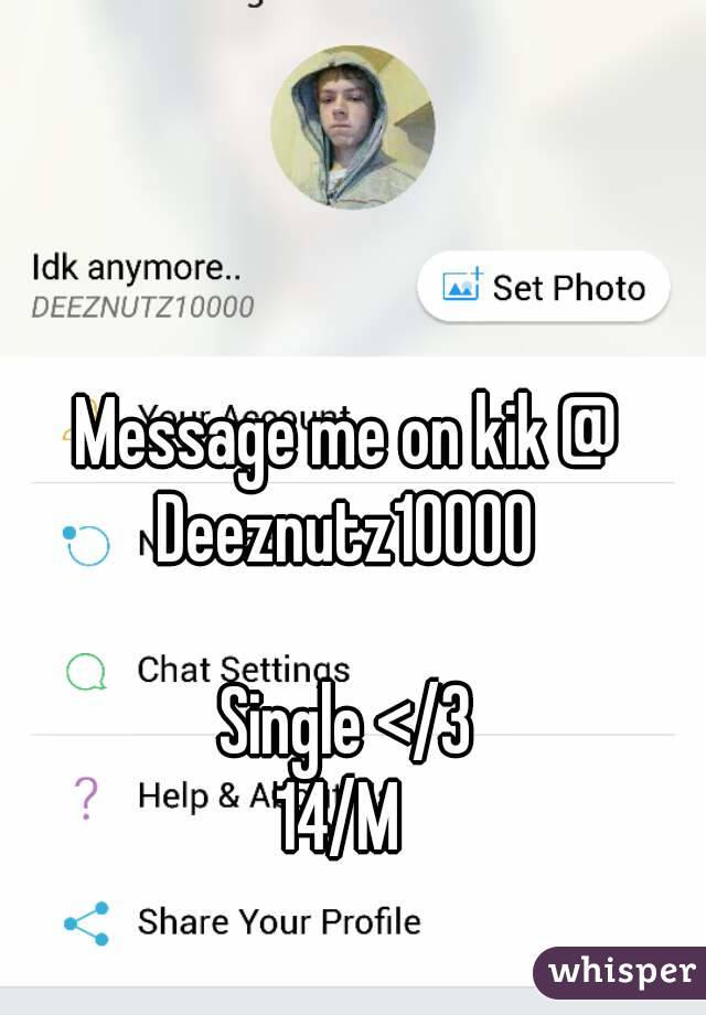Message me on kik @ Deeznutz10000 

Single </3
14/M 