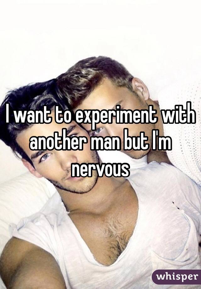 I want to experiment with another man but I'm nervous