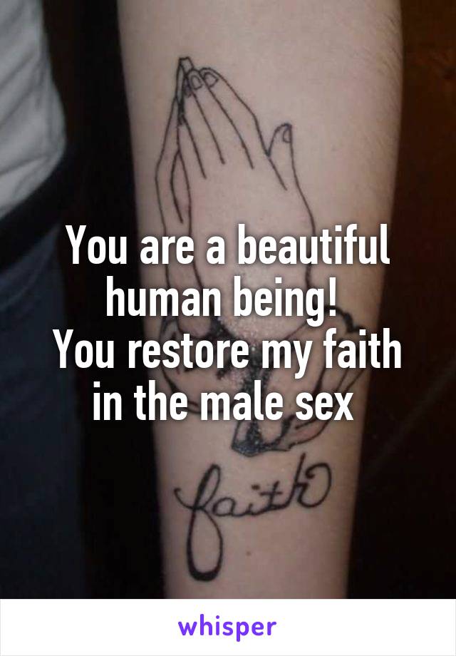 You are a beautiful human being! 
You restore my faith in the male sex 