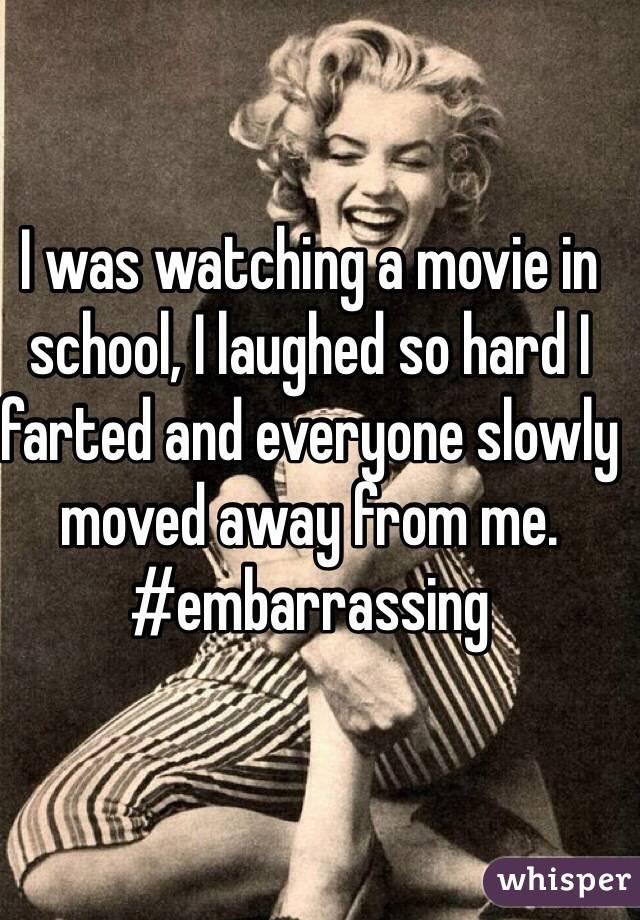 I was watching a movie in school, I laughed so hard I farted and everyone slowly moved away from me. #embarrassing 