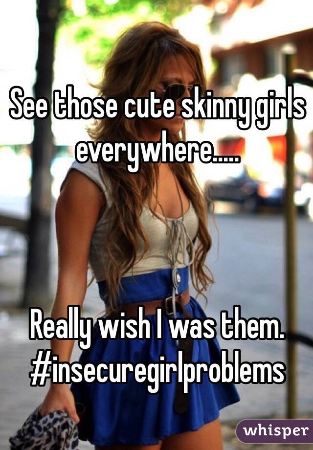 See those cute skinny girls everywhere.....



Really wish I was them. 
#insecuregirlproblems