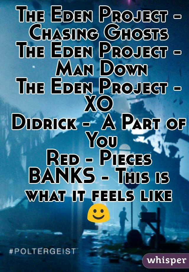 The Eden Project - Chasing Ghosts 
The Eden Project - Man Down
The Eden Project - XO 
Didrick -  A Part of You
Red - Pieces
BANKS - This is what it feels like 
☺