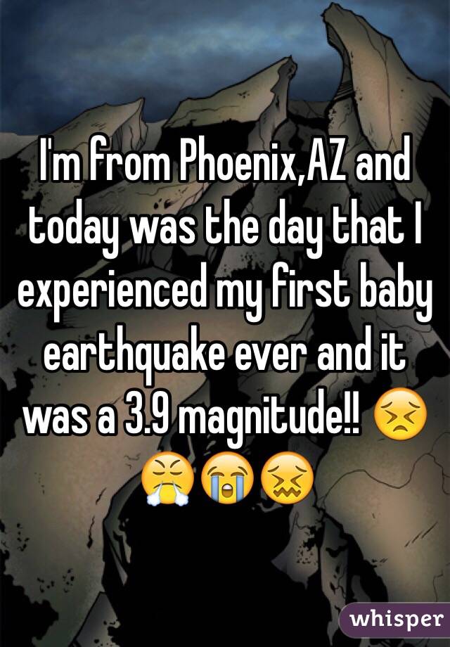 I'm from Phoenix,AZ and today was the day that I experienced my first baby earthquake ever and it was a 3.9 magnitude!! 😣😤😭😖