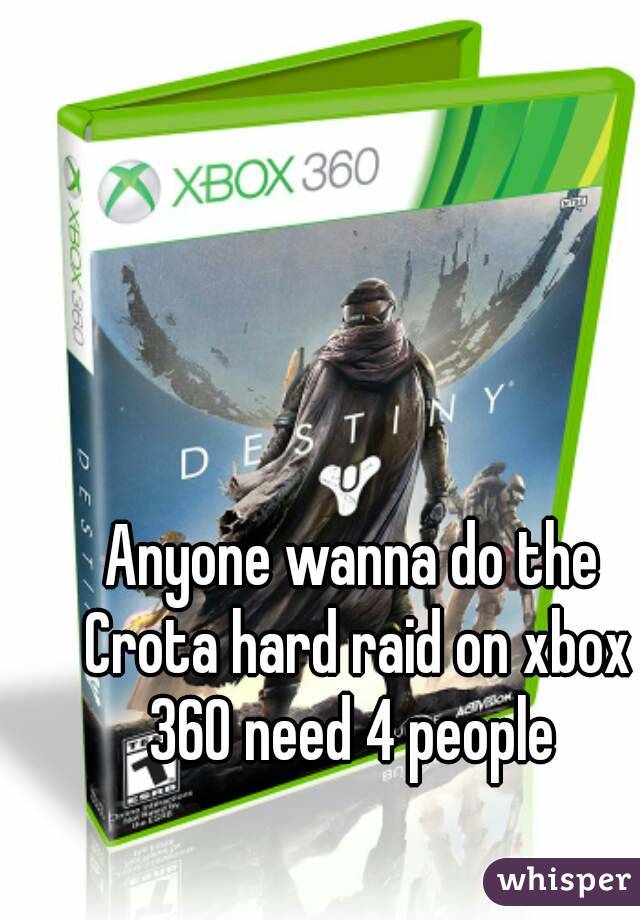 Anyone wanna do the Crota hard raid on xbox 360 need 4 people 