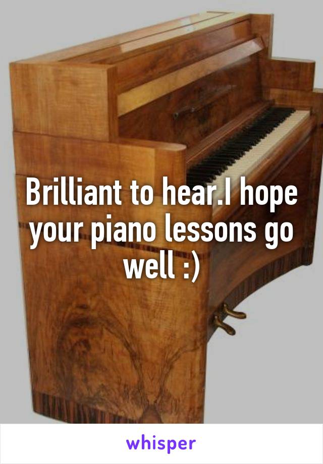 Brilliant to hear.I hope your piano lessons go well :)