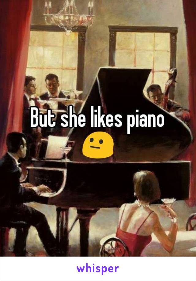 But she likes piano
😐