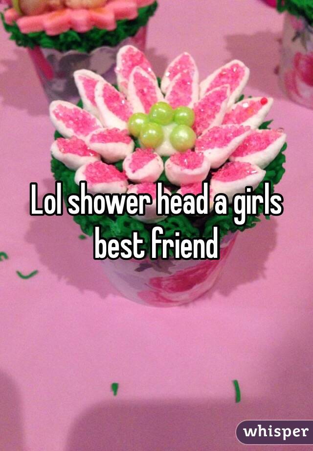Lol shower head a girls best friend 