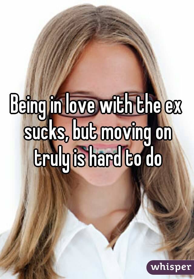 Being in love with the ex sucks, but moving on truly is hard to do