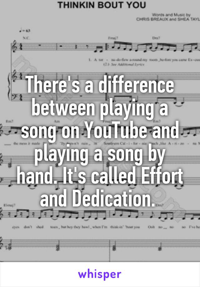 There's a difference between playing a song on YouTube and playing a song by hand. It's called Effort and Dedication. 