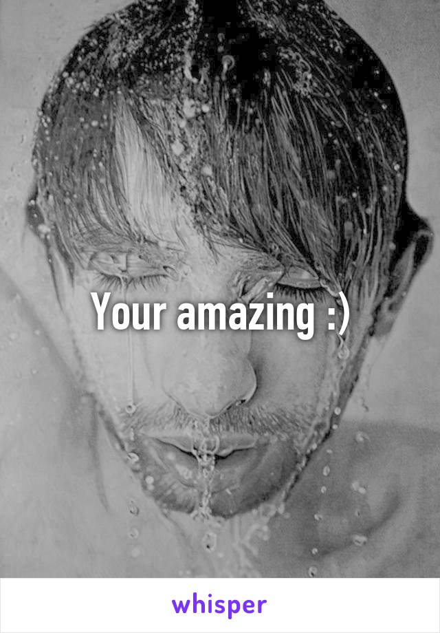 Your amazing :)