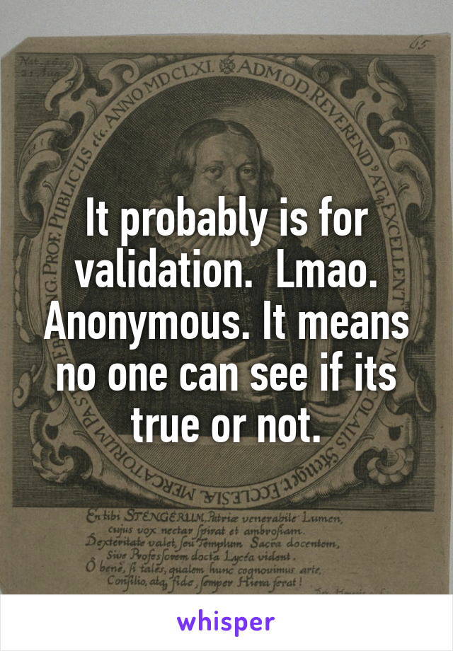 It probably is for validation.  Lmao. Anonymous. It means no one can see if its true or not.