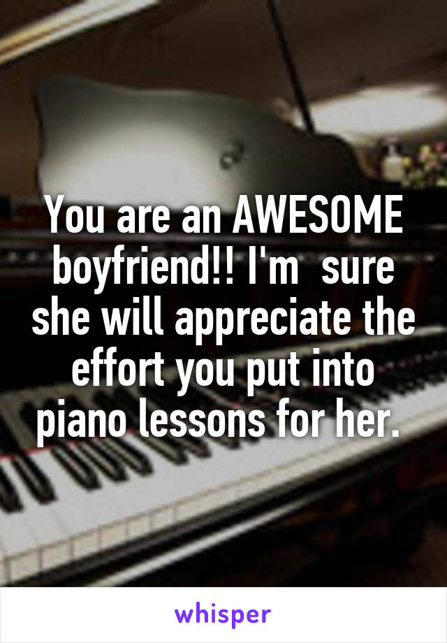 You are an AWESOME boyfriend!! I'm  sure she will appreciate the effort you put into piano lessons for her. 