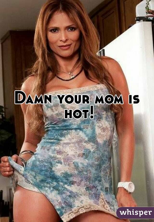 Your Moms Hot