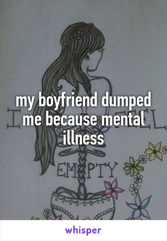 my boyfriend dumped me because mental illness