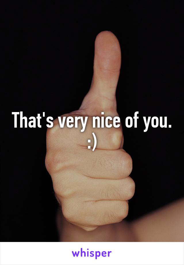 That's very nice of you. :)