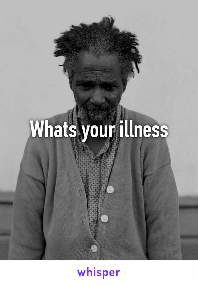 Whats your illness
