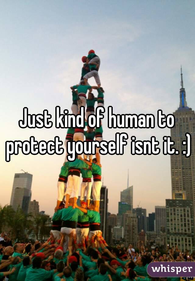 Just kind of human to protect yourself isnt it. :)
