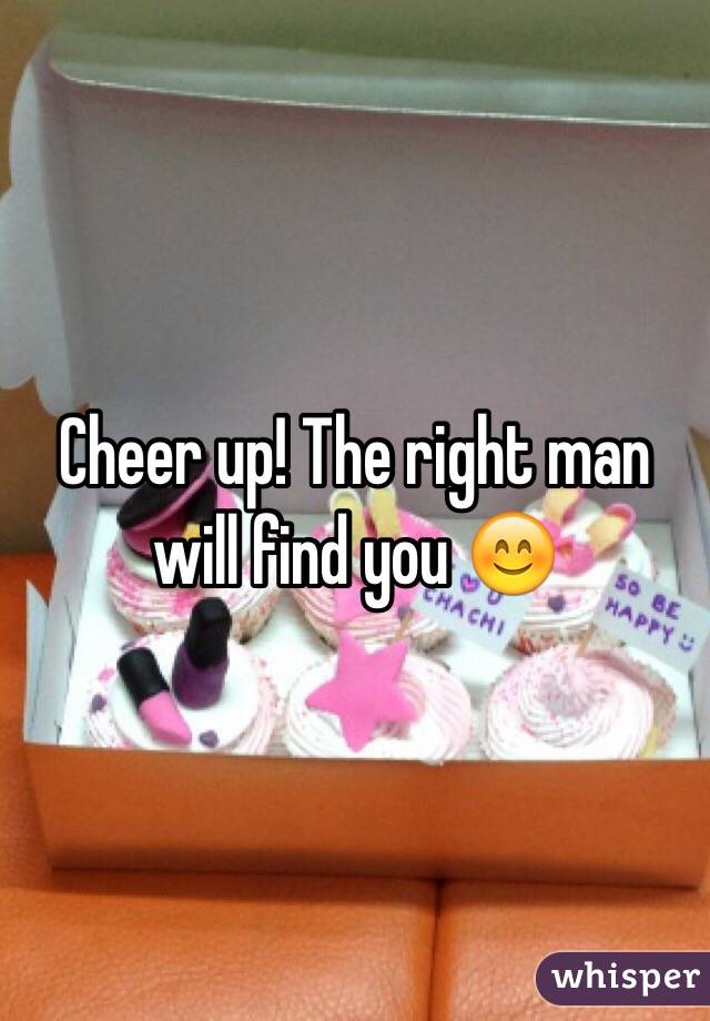 Cheer up! The right man will find you 😊
