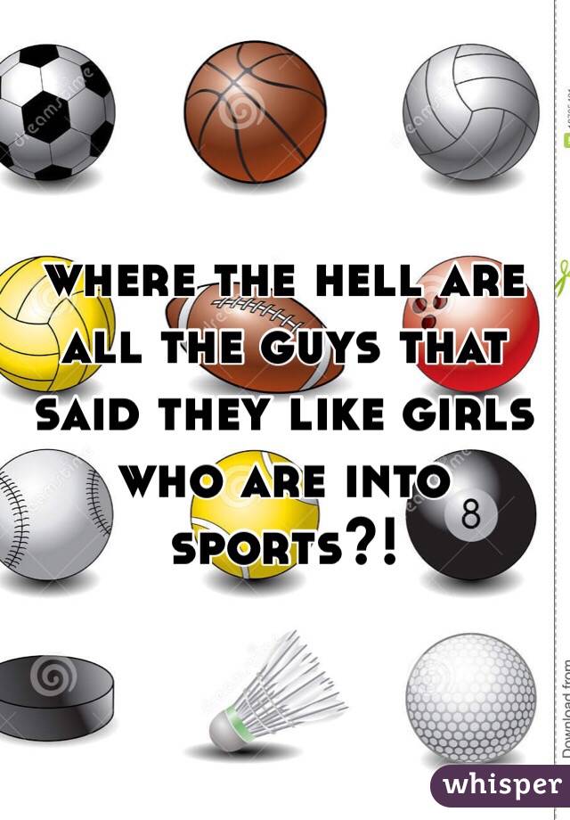 where the hell are all the guys that said they like girls who are into sports?! 