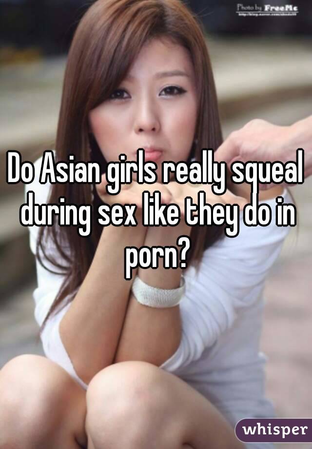 Do Asian girls really squeal during sex like they do in porn?