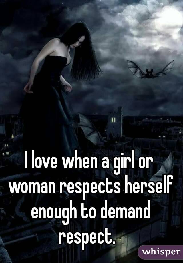 I love when a girl or woman respects herself enough to demand respect.  