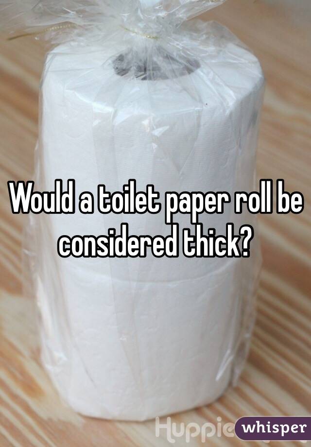 Would a toilet paper roll be considered thick?